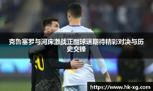 克鲁塞罗与河床激战正酣球迷期待精彩对决与历史交锋