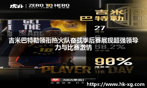 吉米巴特勒领衔热火队奋战季后赛展现超强领导力与比赛激情