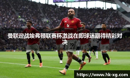曼联迎战埃弗顿联赛杯激战在即球迷期待精彩对决