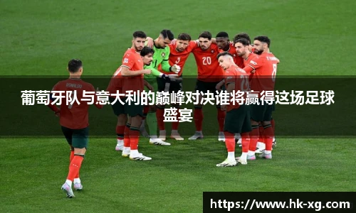 葡萄牙队与意大利的巅峰对决谁将赢得这场足球盛宴