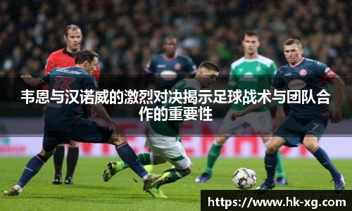 韦恩与汉诺威的激烈对决揭示足球战术与团队合作的重要性